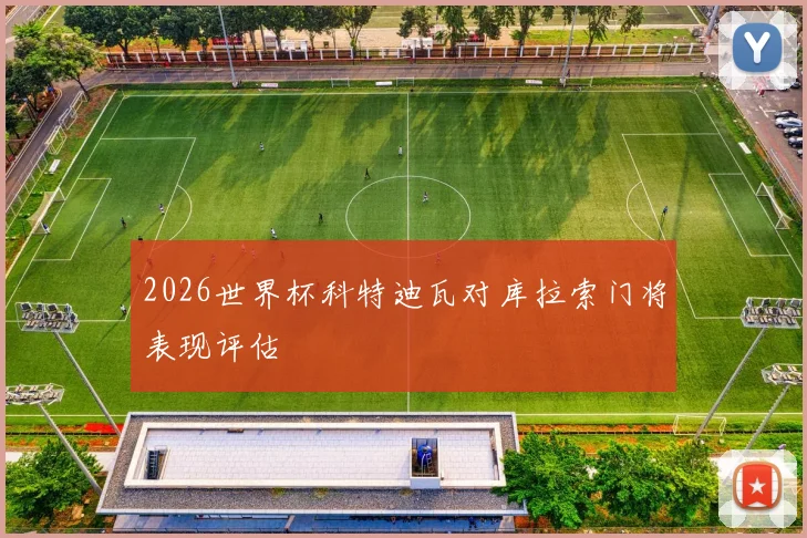 2026世界杯科特迪瓦对库拉索门将表现评估