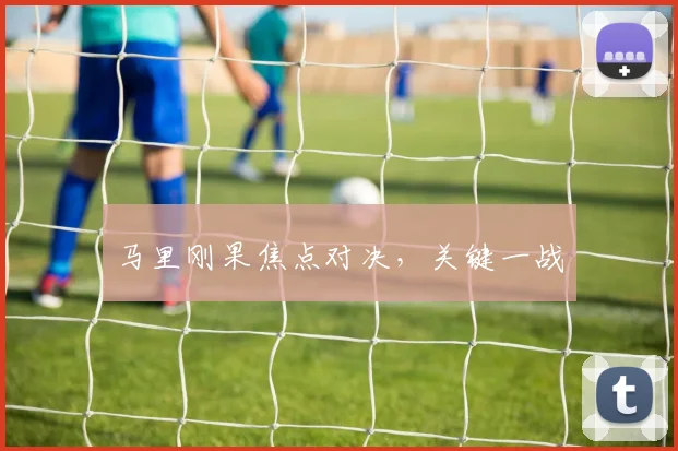 马里刚果焦点对决，关键一战
