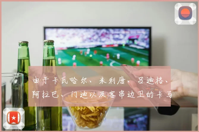 由于卡瓦哈尔、米利唐、吕迪格、阿拉巴、门迪以及客串边卫的卡马文加全部无法出战