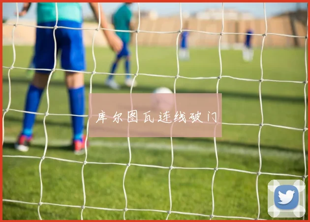 库尔图瓦连线破门