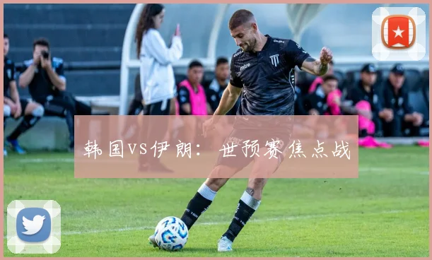 韩国vs伊朗：世预赛焦点战
