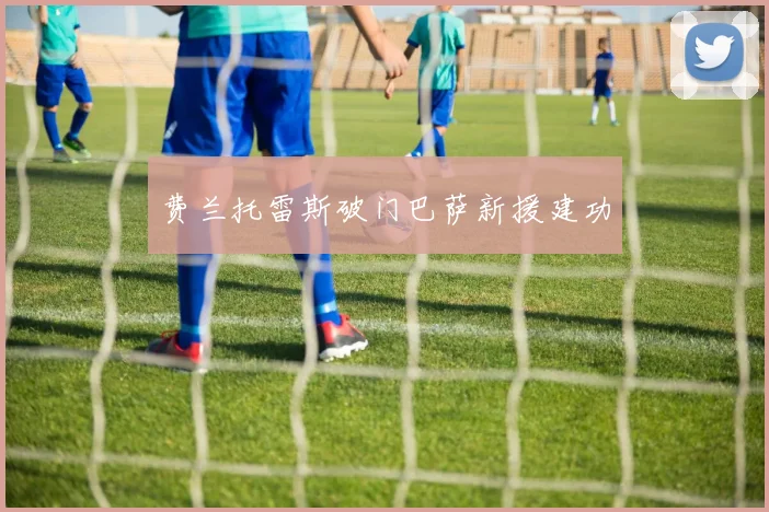 费兰托雷斯破门巴萨新援建功