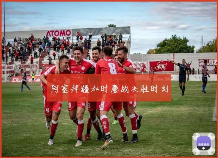 阿塞拜疆加时鏖战决胜时刻