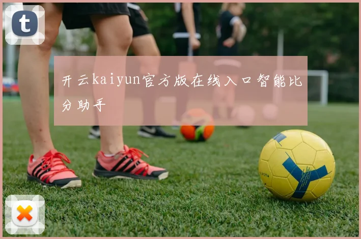 开云kaiyun官方版在线入口智能比分助手