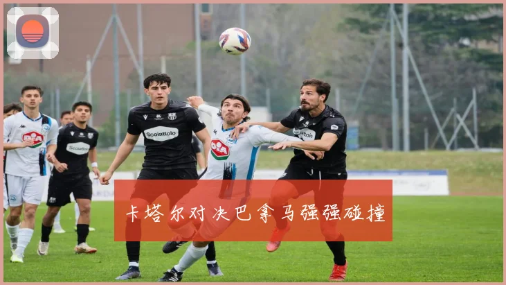 卡塔尔对决巴拿马强强碰撞