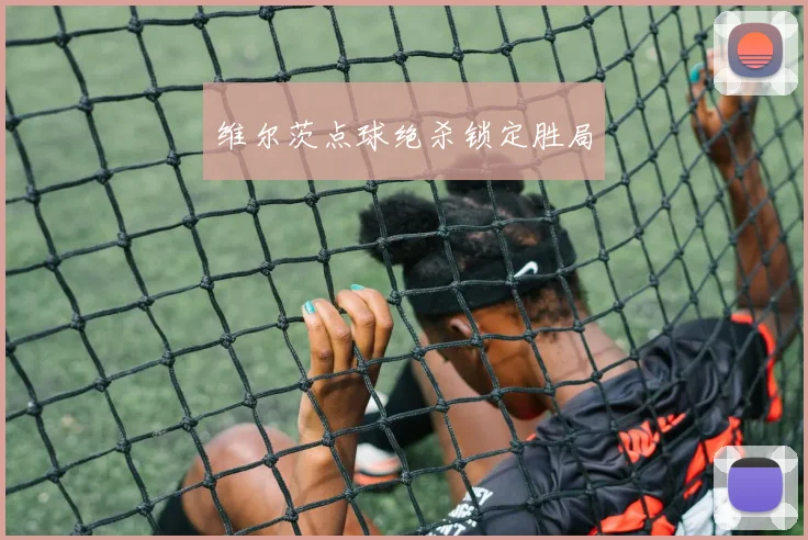 维尔茨点球绝杀锁定胜局