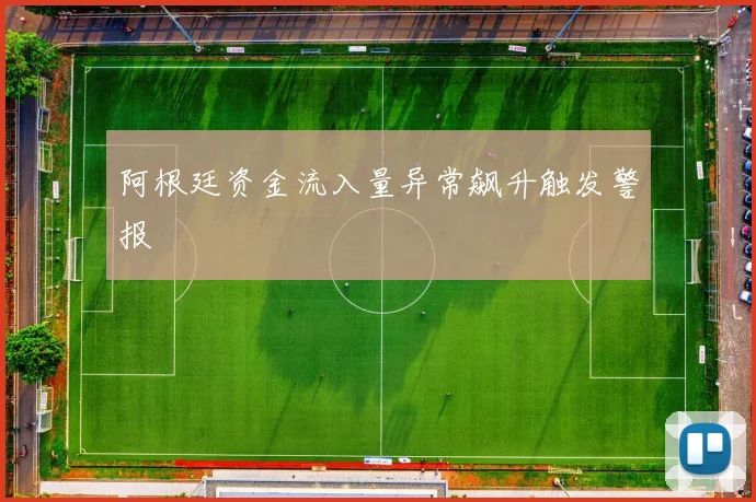 阿根廷资金流入量异常飙升触发警报