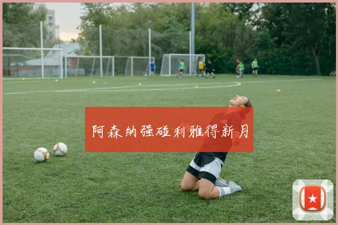 阿森纳强碰利雅得新月