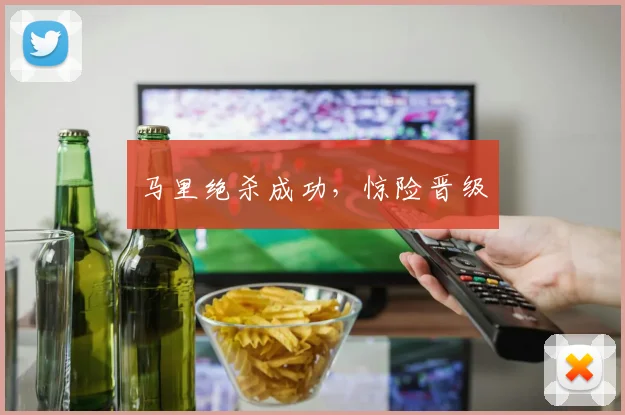 马里绝杀成功，惊险晋级