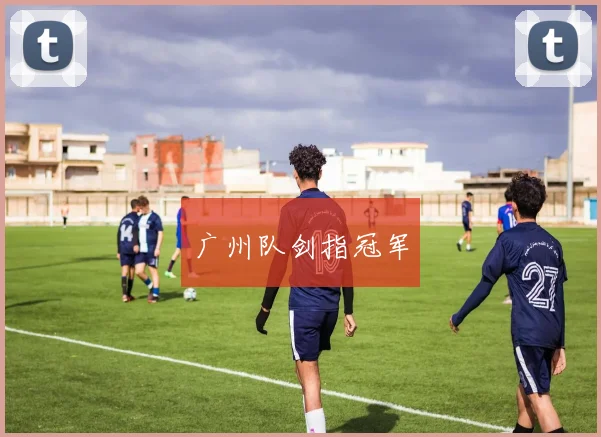 广州队剑指冠军