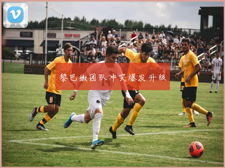 黎巴嫩团队冲突爆发升级