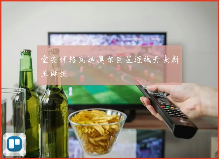 堂安律格瓦迪奥尔巨星连线丹麦新王诞生