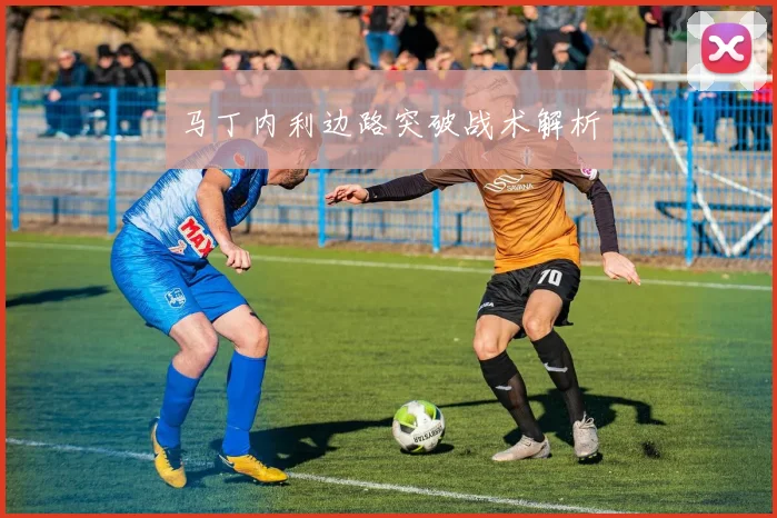 马丁内利边路突破战术解析