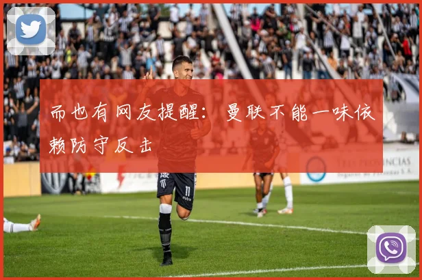 而也有网友提醒：曼联不能一味依赖防守反击