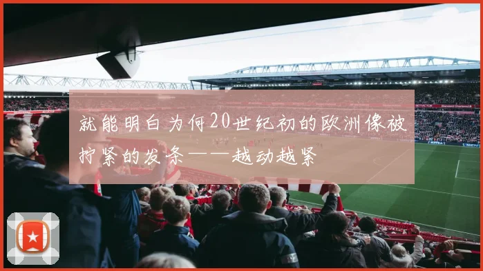 就能明白为何20世纪初的欧洲像被拧紧的发条——越动越紧