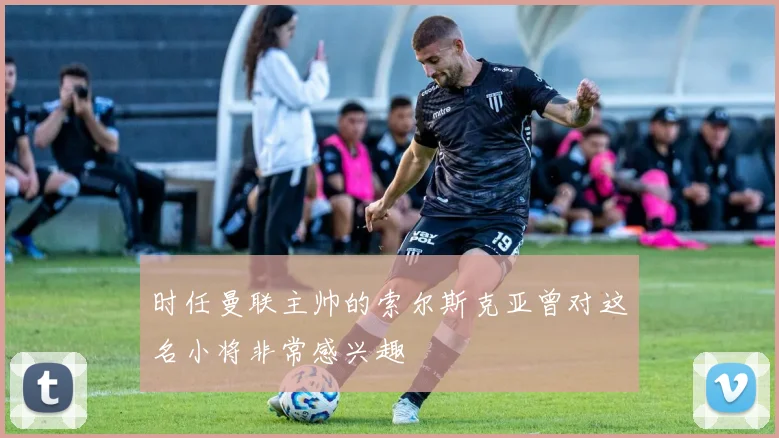 时任曼联主帅的索尔斯克亚曾对这名小将非常感兴趣