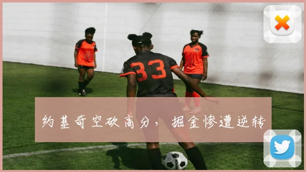 约基奇空砍高分，掘金惨遭逆转