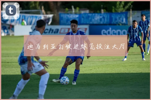 迪马利亚打破进球荒投注大厅