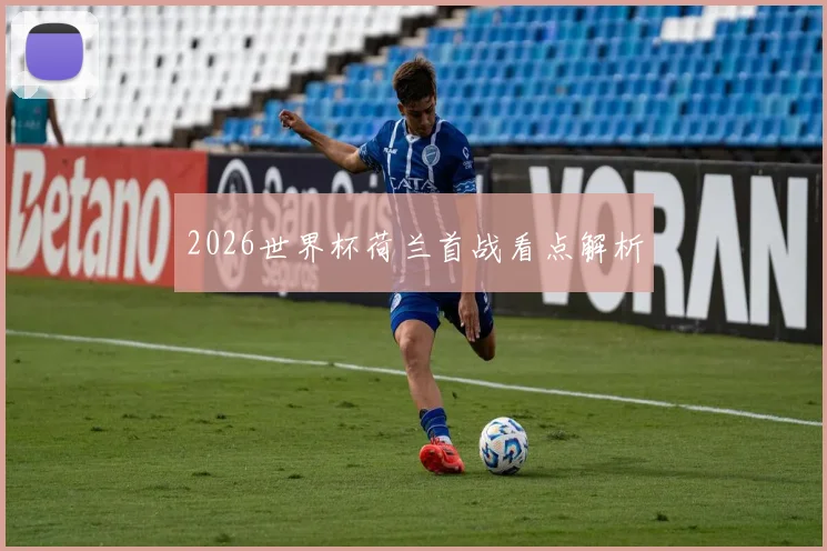 2026世界杯荷兰首战看点解析