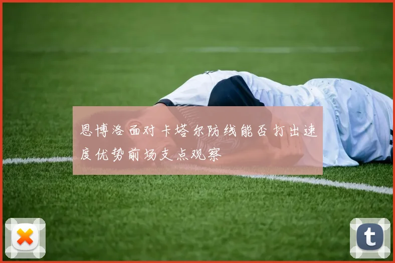 恩博洛面对卡塔尔防线能否打出速度优势前场支点观察