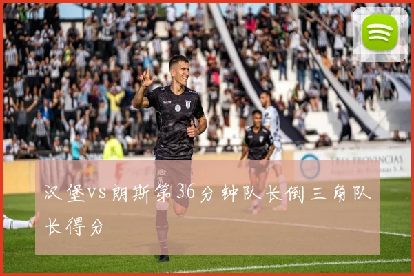 汉堡vs朗斯第36分钟队长倒三角队长得分