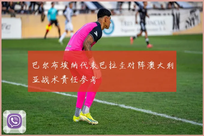 巴尔布埃纳代表巴拉圭对阵澳大利亚战术责任参考