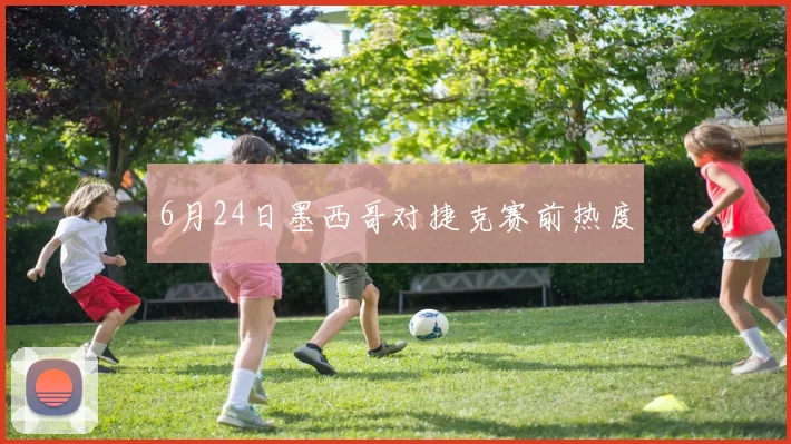 6月24日墨西哥对捷克赛前热度