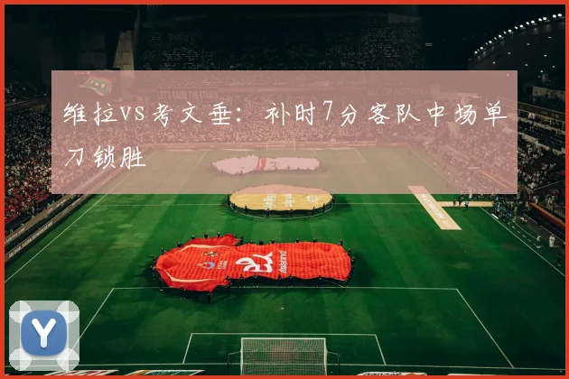 维拉vs考文垂:补时7分客队中场单刀锁胜