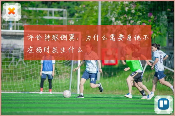 评价持球侧翼，为什么需要看他不在场时发生什么