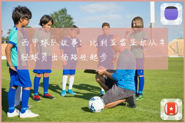 西甲球队故事：比利亚雷亚尔从年轻球员出场路径起步