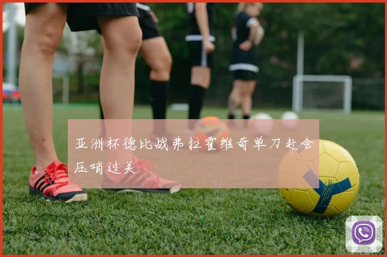 亚洲杯德比战弗拉霍维奇单刀赴会压哨过关