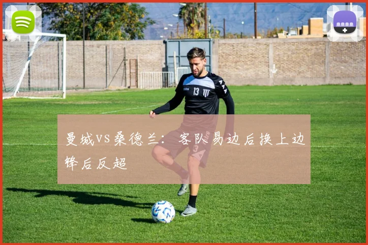 曼城vs桑德兰:客队易边后换上边锋后反超
