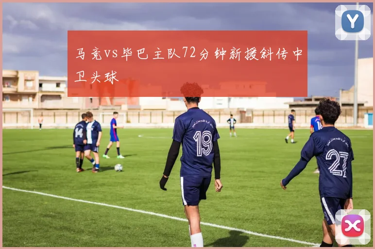 马竞vs毕巴主队72分钟新援斜传中卫头球