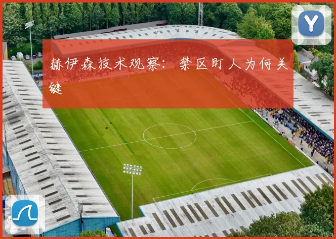 赫伊森技术观察：禁区盯人为何关键
