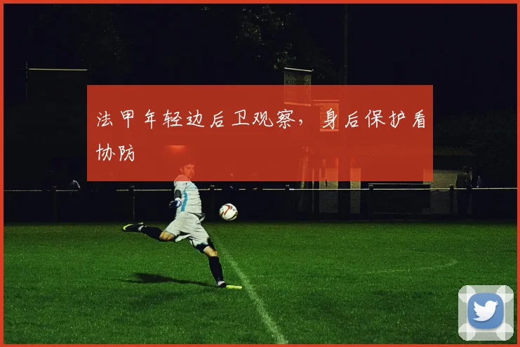 法甲年轻边后卫观察，身后保护看协防