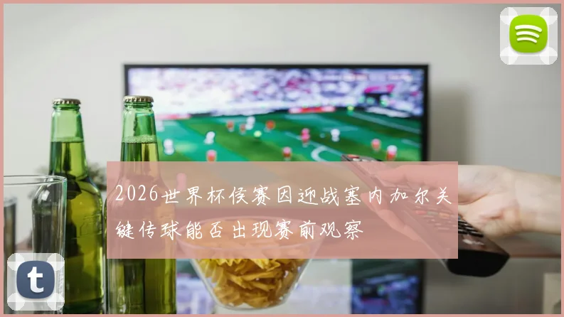 2026世界杯侯赛因迎战塞内加尔关键传球能否出现赛前观察