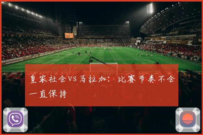 皇家社会vs马拉加：比赛节奏不会一直保持