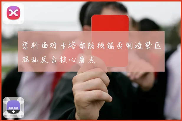 哲科面对卡塔尔防线能否制造禁区混乱反击核心看点