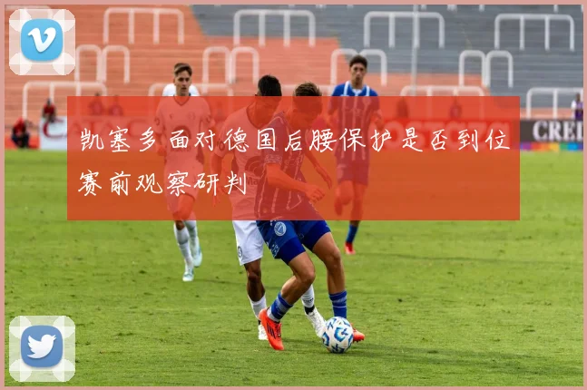 凯塞多面对德国后腰保护是否到位赛前观察研判